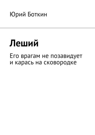 Книга Леший. Его врагам не позавидует и карась на сковородке (Юрий Боткин)